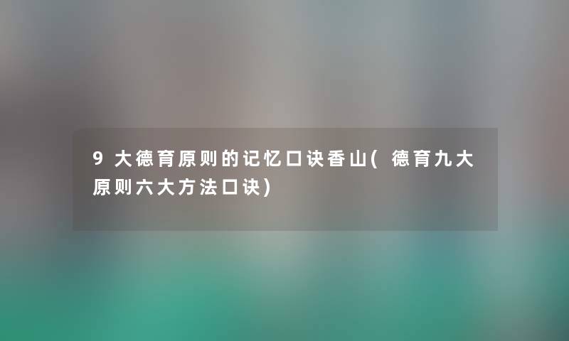 9大德育原则的记忆口诀香山(德育九大原则六大方法口诀) 9大德育原则的记忆口诀香山(德育九大原则六大方法口诀)