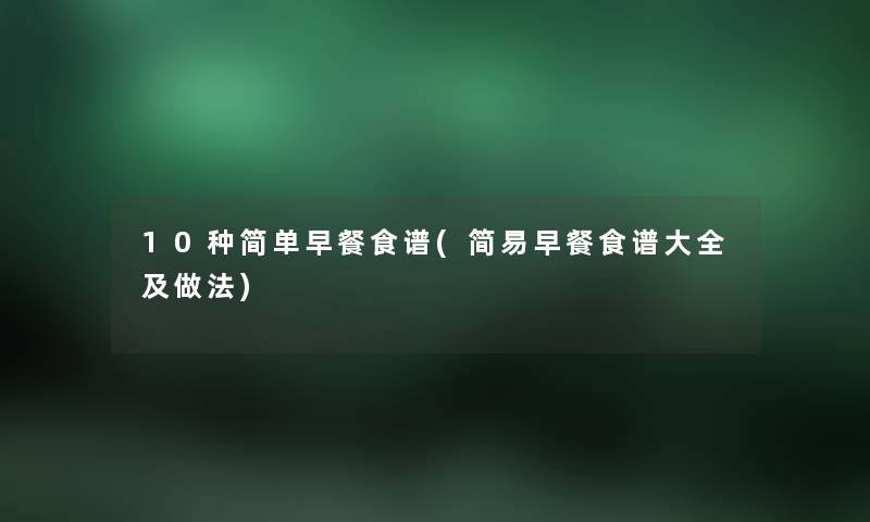 10种简单早餐食谱(简易早餐食谱大全及做法) 10种简单早餐食谱(简易早餐食谱大全及做法)