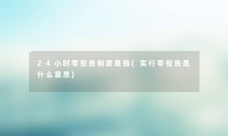 24小时零报告制度是指(实行零报告是什么意思)