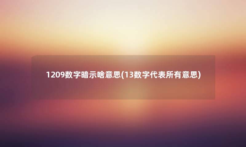 1209数字暗示啥意思(13数字代表所有意思) 1209数字暗示啥意思(13数字代表所有意思)