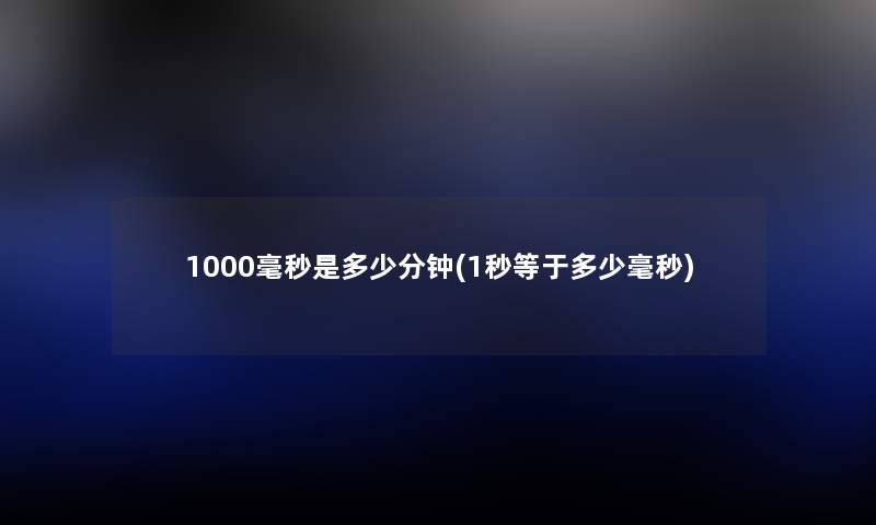 1000毫秒是多少分钟(1秒等于多少毫秒)