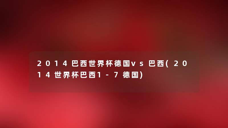 2014巴西世界杯德国vs巴西(2014世界杯巴西1-7德国) 2014巴西世界杯德国vs巴西(2014世界杯巴西1-7德国)