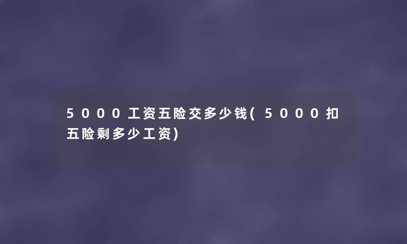 5000工资五险交多少钱(5000扣五险剩多少工资)