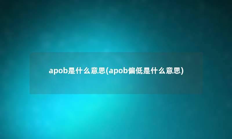 apob是什么意思(apob偏低是什么意思)