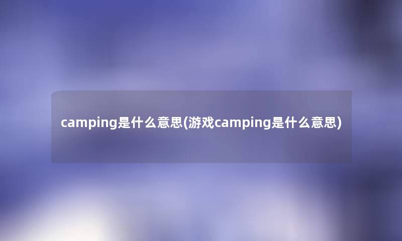 camping是什么意思(游戏camping是什么意思) camping是什么意思(游戏camping是什么意思)