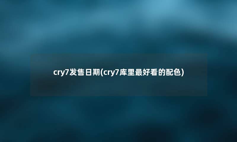 cry7发售日期(cry7库里好看的配色) cry7发售日期(cry7库里好看的配色)