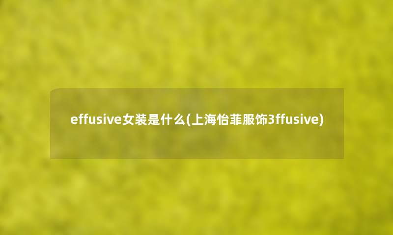 effusive女装是什么(上海怡菲服饰3ffusive)