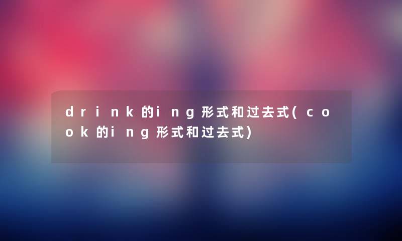 drink的ing形式和过去式(cook的ing形式和过去式) drink的ing形式和过去式(cook的ing形式和过去式)