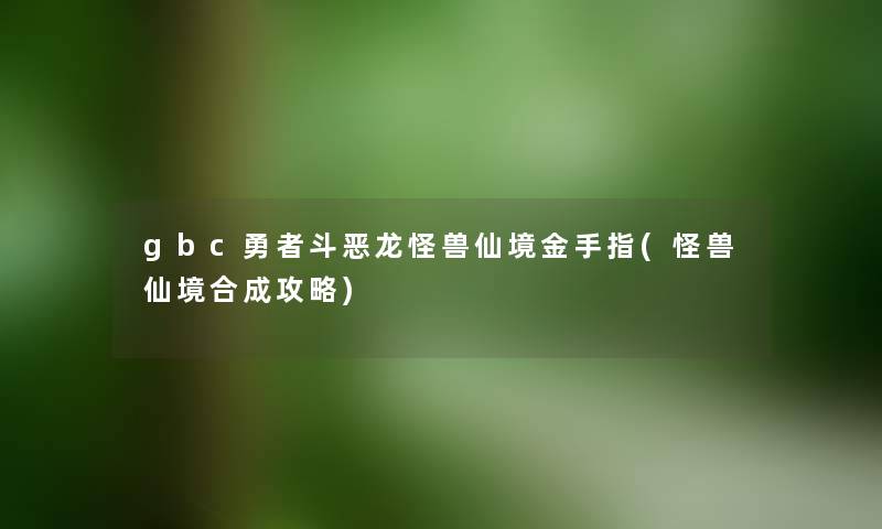 gbc勇者斗恶龙怪兽仙境金手指(怪兽仙境合成攻略)
