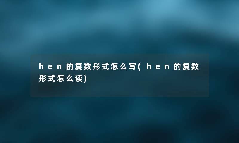 hen的复数形式怎么写(hen的复数形式怎么读)