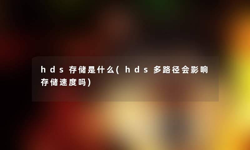 hds存储是什么(hds多路径会影响存储速度吗) hds存储是什么(hds多路径会影响存储速度吗)