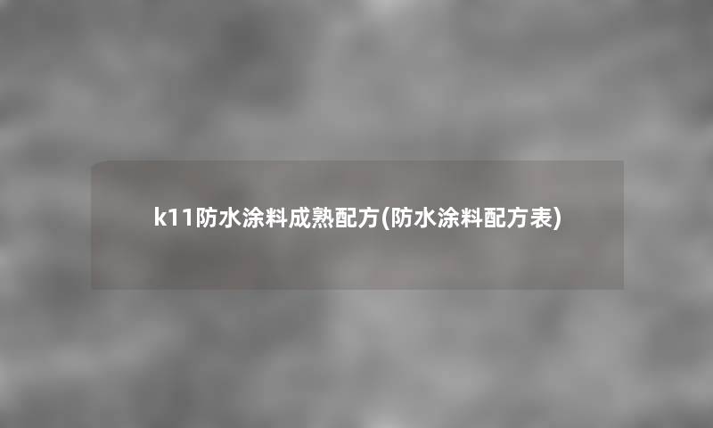 k11防水涂料成熟配方(防水涂料配方表) k11防水涂料成熟配方(防水涂料配方表)