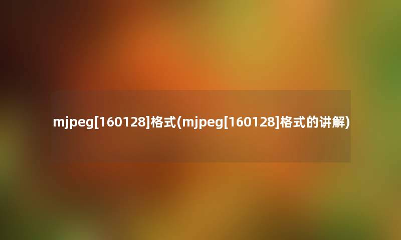 mjpeg[160128]格式(mjpeg[160128]格式的讲解)