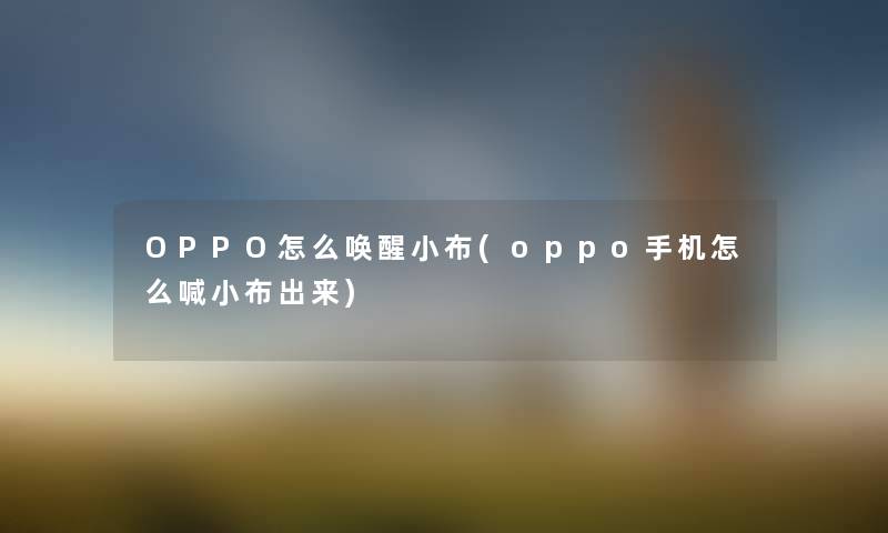 OPPO怎么唤醒小布(oppo手机怎么喊小布出来)