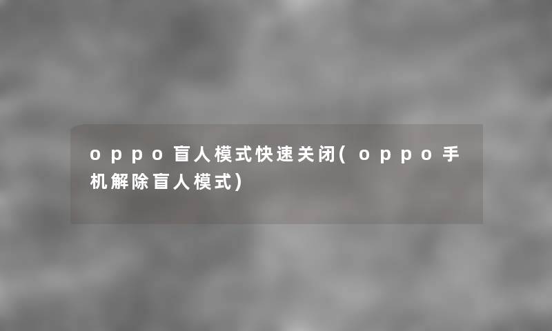 oppo盲人模式快速关闭(oppo手机解除盲人模式) oppo盲人模式快速关闭(oppo手机解除盲人模式)