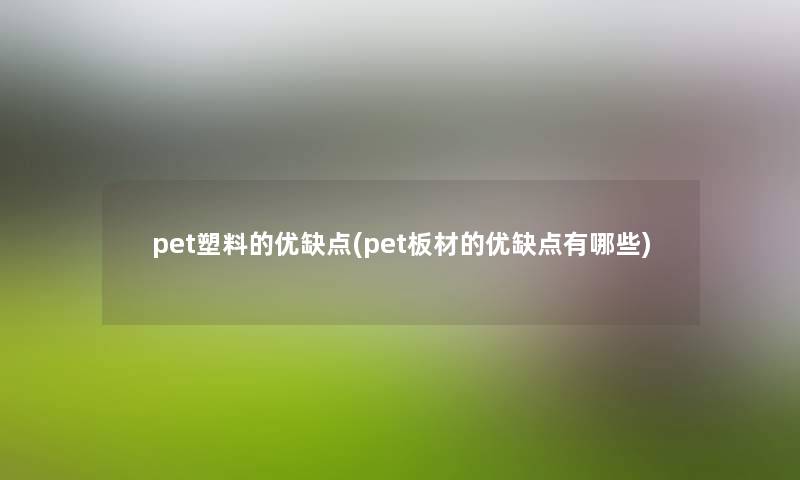 pet塑料的优缺点(pet板材的优缺点有哪些) pet塑料的优缺点(pet板材的优缺点有哪些)
