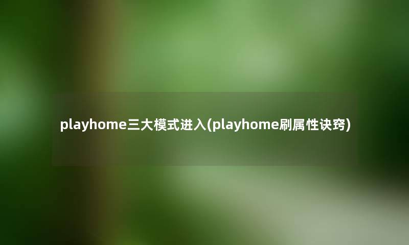 playhome三大模式进入(playhome刷属性诀窍) playhome三大模式进入(playhome刷属性诀窍)