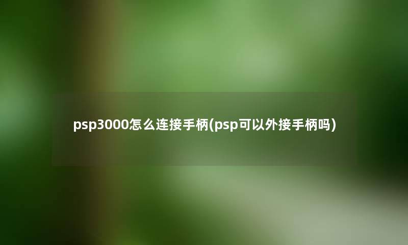 psp3000怎么连接手柄(psp可以外接手柄吗) psp3000怎么连接手柄(psp可以外接手柄吗)
