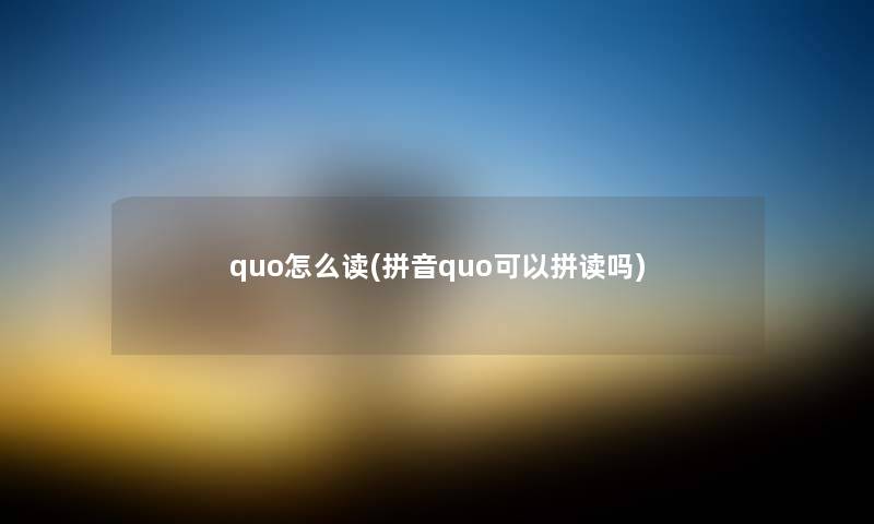quo怎么读(拼音quo可以拼读吗) quo怎么读(拼音quo可以拼读吗)