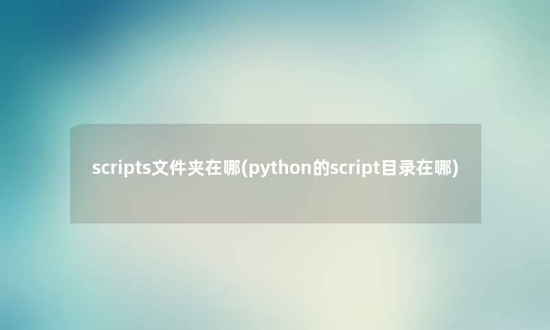 scripts文件夹在哪(python的script目录在哪) scripts文件夹在哪(python的script目录在哪)