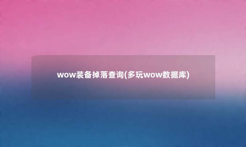 wow装备掉落查阅(多玩wow数据库) wow装备掉落查阅(多玩wow数据库)