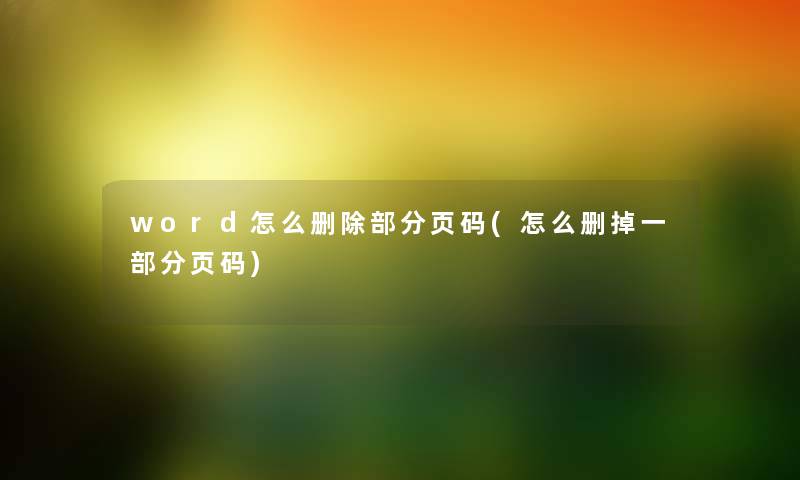 word怎么删除部分页码(怎么删掉一部分页码) word怎么删除部分页码(怎么删掉一部分页码)