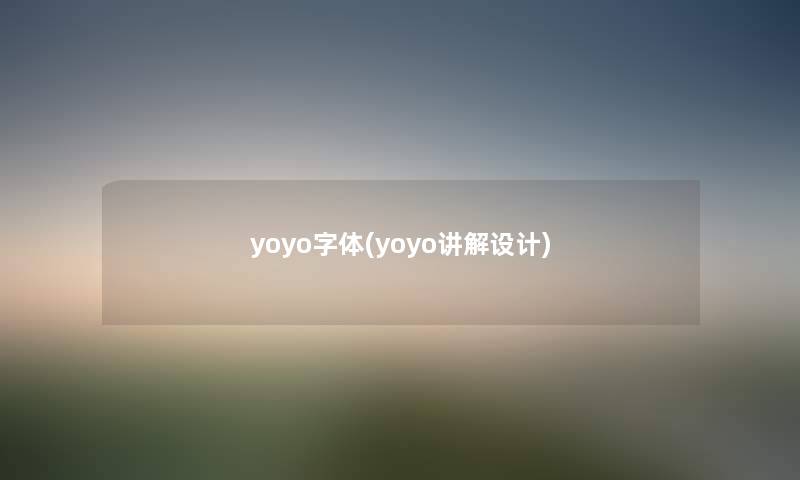 yoyo字体(yoyo讲解设计) yoyo字体(yoyo讲解设计)