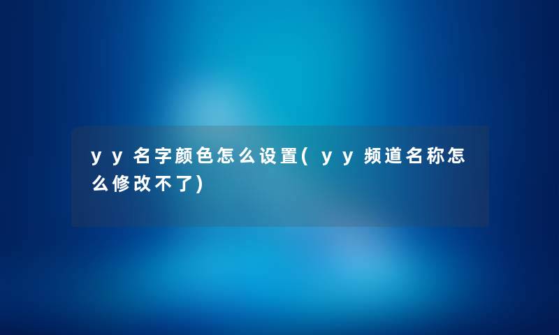 yy名字颜色怎么设置(yy频道名称怎么修改不了) yy名字颜色怎么设置(yy频道名称怎么修改不了)