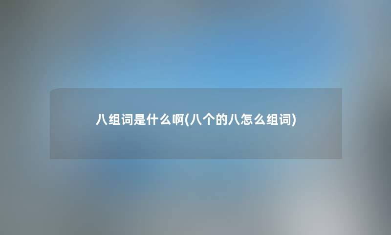 八组词是什么啊(八个的八怎么组词) 八组词是什么啊(八个的八怎么组词)