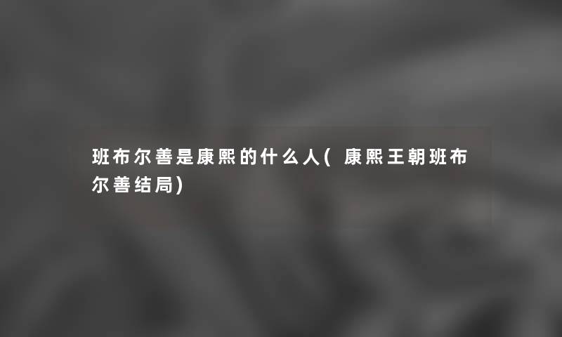 班布尔善是康熙的什么人(康熙王朝班布尔善结局)