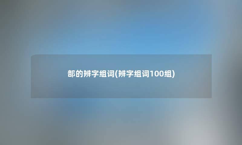 部的辨字组词(辨字组词100组) 部的辨字组词(辨字组词100组)