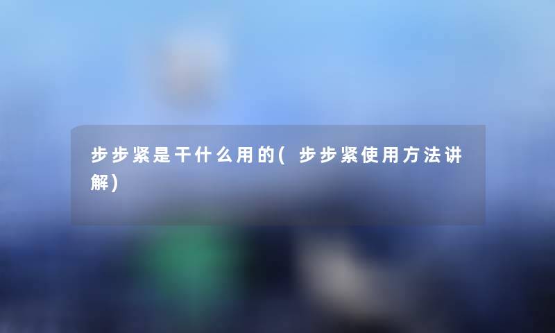 步步紧是干什么用的(步步紧使用方法讲解) 步步紧是干什么用的(步步紧使用方法讲解)