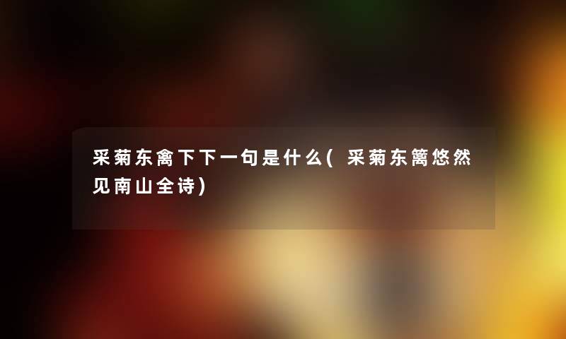 采菊东禽下下一句是什么(采菊东篱悠然见南山全诗) 采菊东禽下下一句是什么(采菊东篱悠然见南山全诗)