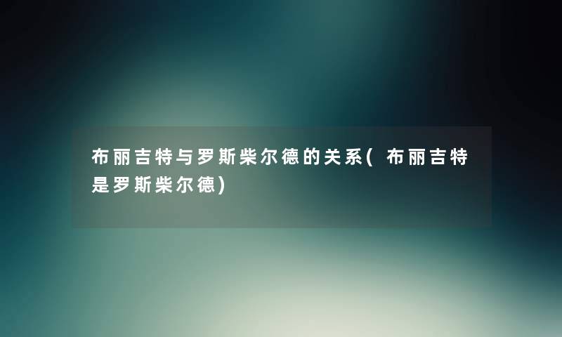 布丽吉特与罗斯柴尔德的关系(布丽吉特是罗斯柴尔德) 布丽吉特与罗斯柴尔德的关系(布丽吉特是罗斯柴尔德)