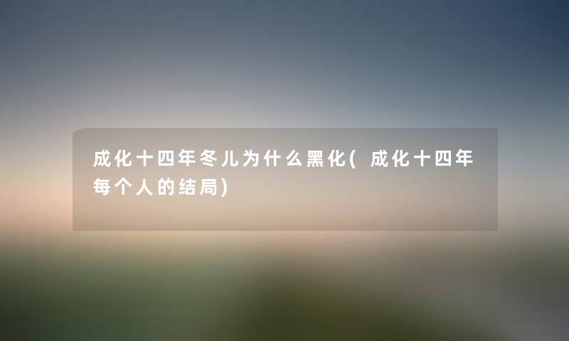 成化十四年冬儿为什么黑化(成化十四年每个人的结局) 成化十四年冬儿为什么黑化(成化十四年每个人的结局)