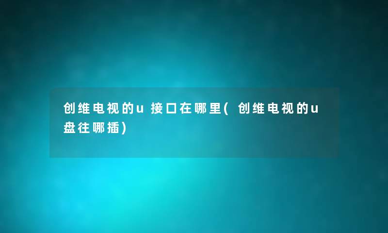创维电视的u接口在哪里(创维电视的u盘往哪插) 创维电视的u接口在哪里(创维电视的u盘往哪插)