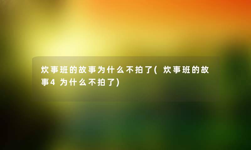 炊事班的故事为什么不拍了(炊事班的故事4为什么不拍了) 炊事班的故事为什么不拍了(炊事班的故事4为什么不拍了)