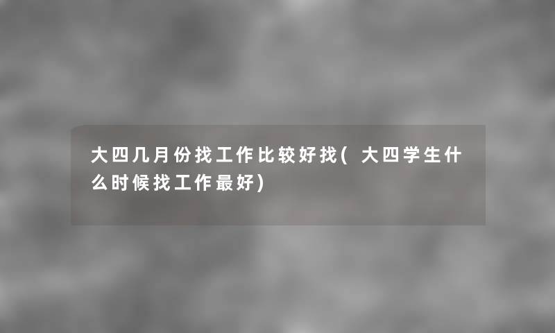 大四几月份找工作比较好找(大四学生什么时候找工作好) 大四几月份找工作比较好找(大四学生什么时候找工作好)