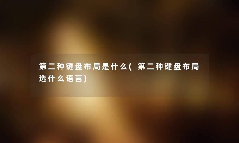第二种键盘布局是什么(第二种键盘布局选什么语言) 第二种键盘布局是什么(第二种键盘布局选什么语言)