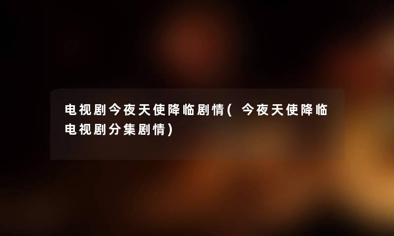 电视剧今夜天使降临剧情(今夜天使降临电视剧分集剧情)