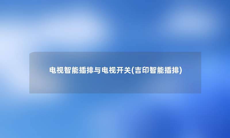 电视智能插排与电视开关(吉印智能插排) 电视智能插排与电视开关(吉印智能插排)