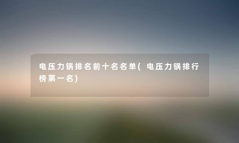 电压力锅推荐前十名名单(电压力锅整理榜第一名) 电压力锅推荐前十名名单(电压力锅整理榜第一名)