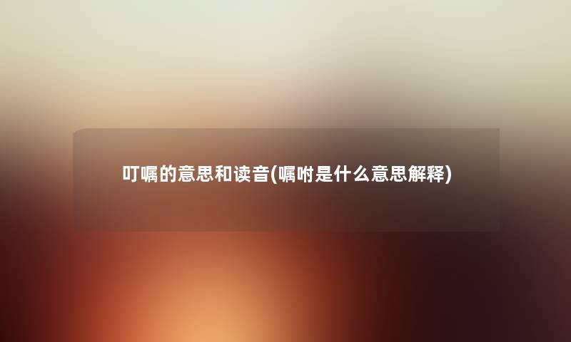 叮嘱的意思和读音(嘱咐是什么意思解释)
