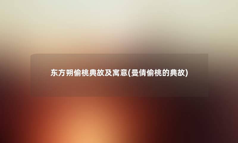 东方朔偷桃典故及寓意(曼倩偷桃的典故)