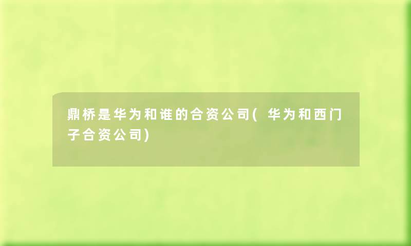 鼎桥是华为和谁的合资公司(华为和西门子合资公司) 鼎桥是华为和谁的合资公司(华为和西门子合资公司)