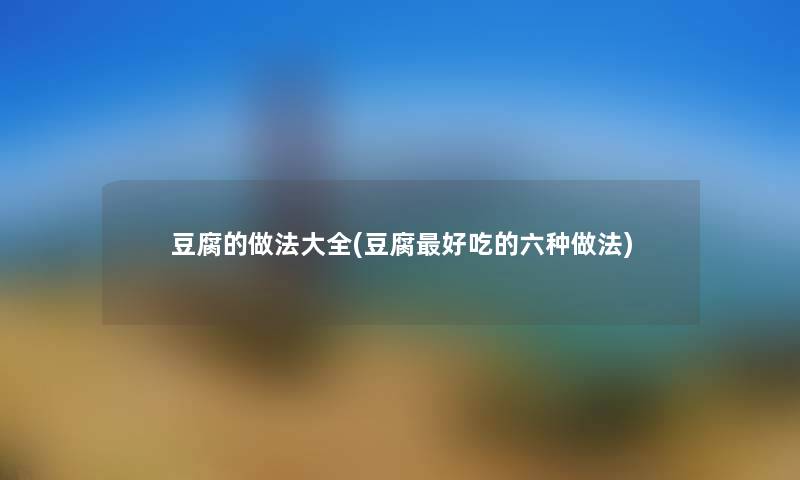 豆腐的做法大全(豆腐好吃的六种做法)