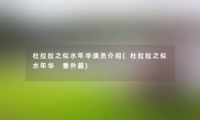 杜拉拉之似水年华演员介绍(杜拉拉之似水年华 番外篇)