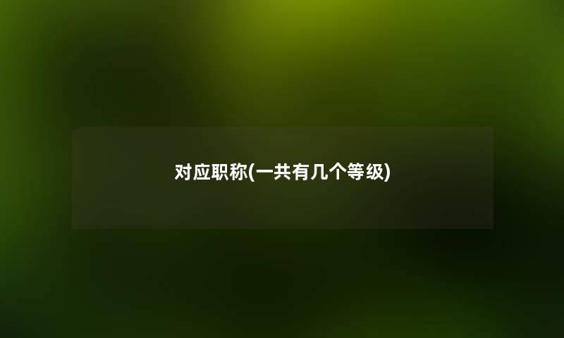 对应职称(一共有几个等级)