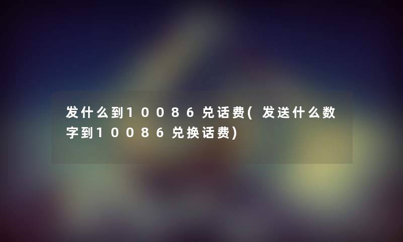 发什么到10086兑话费(发送什么数字到10086兑换话费)