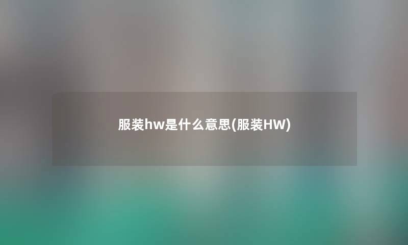 服装hw是什么意思(服装HW) 服装hw是什么意思(服装HW)
